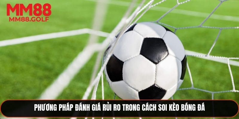 Cách đánh giá rủi ro trong quy trình soi kèo bóng đá