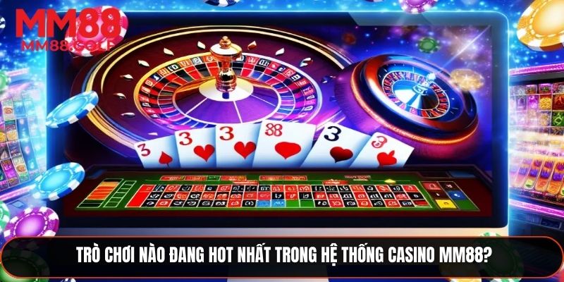 Những trò chơi đang “hot” nhất trong hệ thống Casino