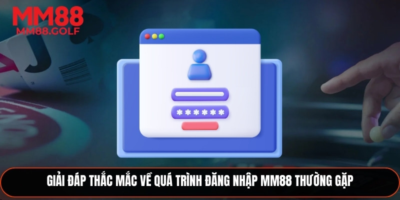 Giải đáp các thắc mắc thường gặp về quy trình đăng nhập MM88