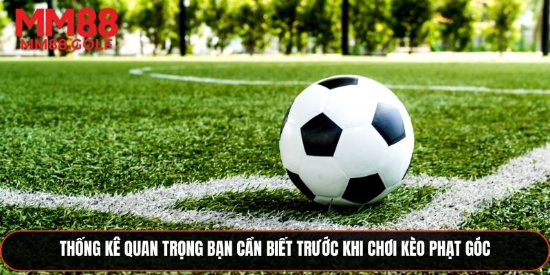 Những thống kê quan trọng cần nắm trước khi chơi Kèo cược phạt góc
