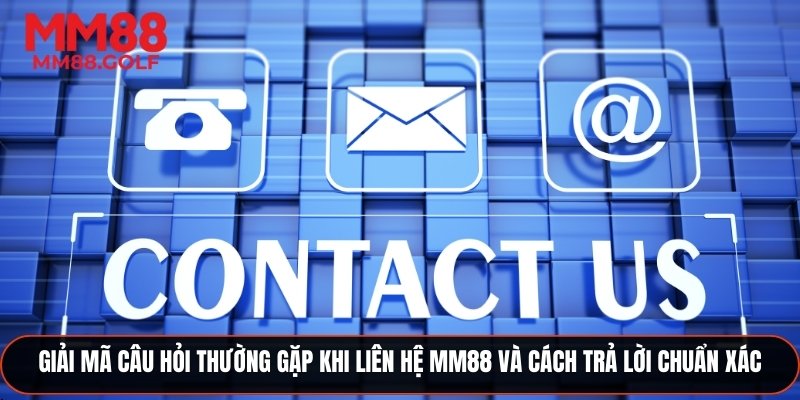 Giải đáp các câu hỏi thường gặp khi liên hệ MM88 và cách trả lời