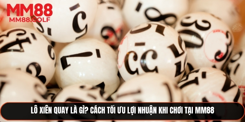 Lô Xiên Quay Là Gì? Cách Tối Ưu Lợi Nhuận Khi Chơi