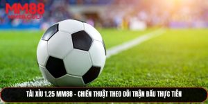 Tài xỉu 1.25 - Chiến Thuật Theo Dõi Trận Đấu Thực Tiễn