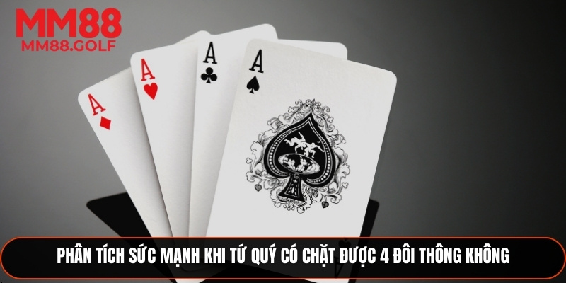Phân tích sức mạnh khi tứ quý có thể chặt được 4 đôi thông không