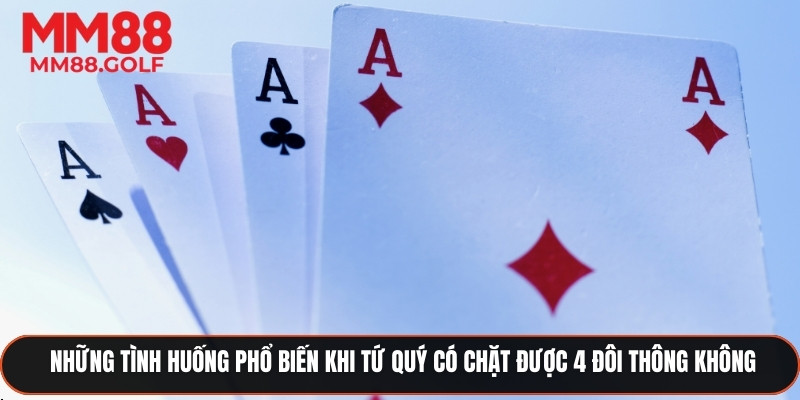 Các tình huống phổ biến khi tứ quý chặt có được 4 đôi thông không