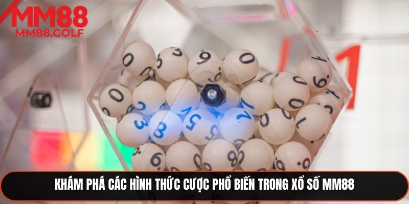 Tìm hiểu các hình thức cược phổ biến trong xổ số MM88